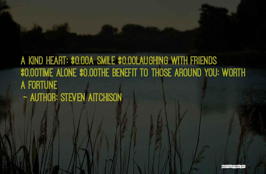 Steven Aitchison Quotes: A Kind Heart: $0.00a Smile $0.00laughing With Friends $0.00time Alone $0.00the Benefit To Those Around You: Worth A Fortune