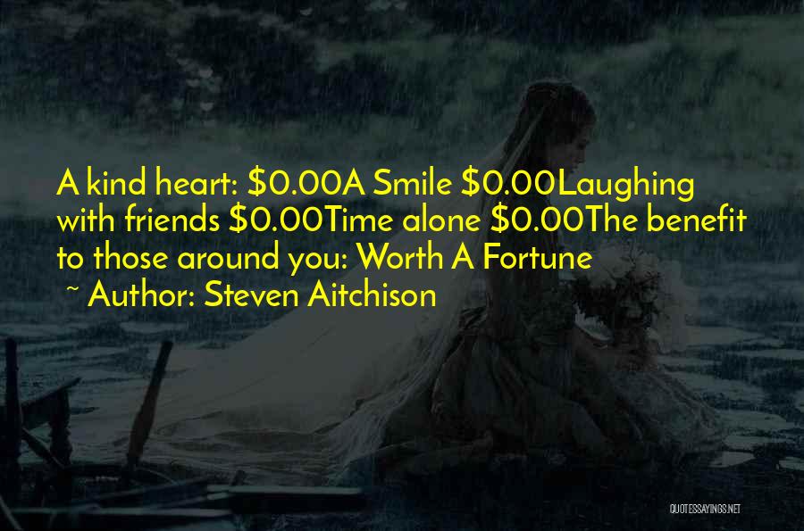 Steven Aitchison Quotes: A Kind Heart: $0.00a Smile $0.00laughing With Friends $0.00time Alone $0.00the Benefit To Those Around You: Worth A Fortune