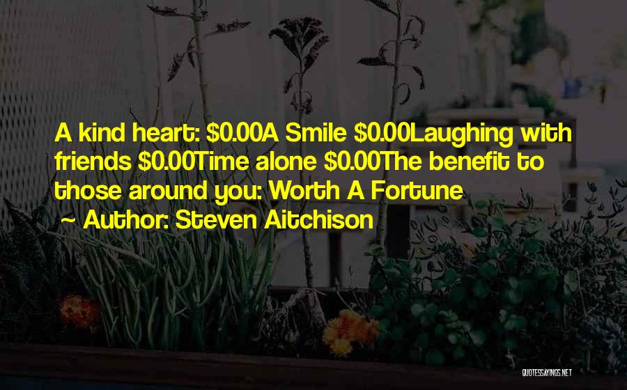 Steven Aitchison Quotes: A Kind Heart: $0.00a Smile $0.00laughing With Friends $0.00time Alone $0.00the Benefit To Those Around You: Worth A Fortune
