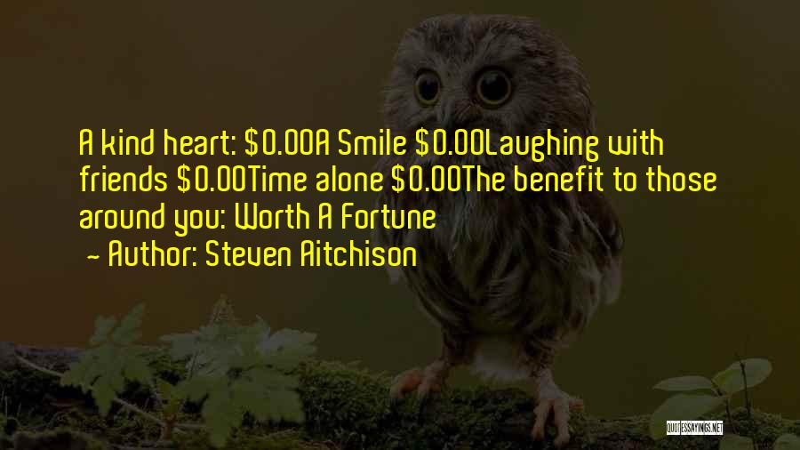 Steven Aitchison Quotes: A Kind Heart: $0.00a Smile $0.00laughing With Friends $0.00time Alone $0.00the Benefit To Those Around You: Worth A Fortune