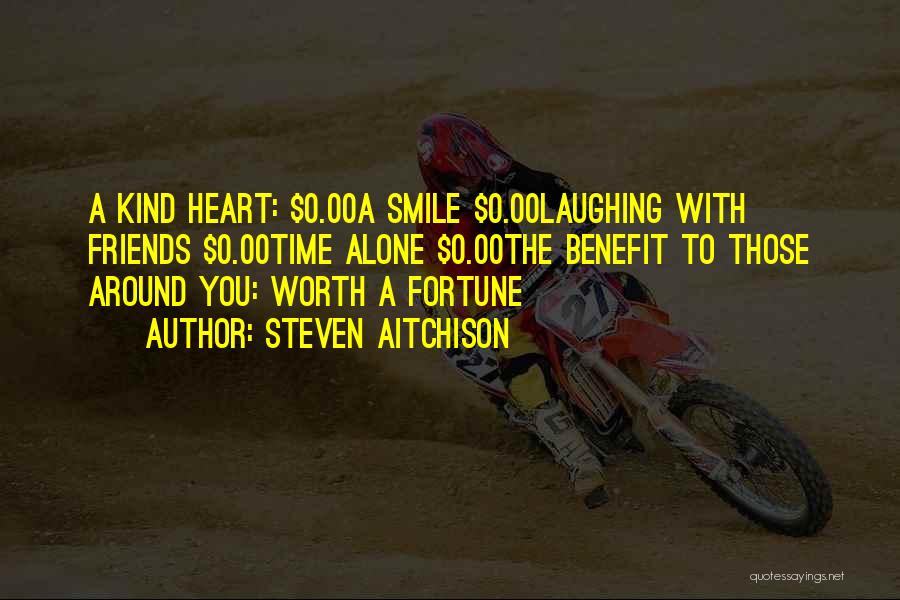 Steven Aitchison Quotes: A Kind Heart: $0.00a Smile $0.00laughing With Friends $0.00time Alone $0.00the Benefit To Those Around You: Worth A Fortune