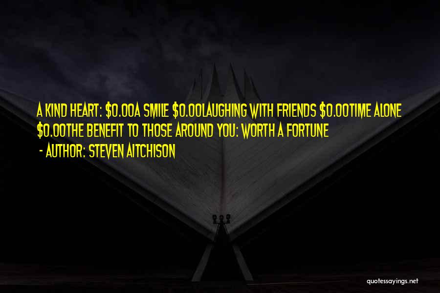 Steven Aitchison Quotes: A Kind Heart: $0.00a Smile $0.00laughing With Friends $0.00time Alone $0.00the Benefit To Those Around You: Worth A Fortune