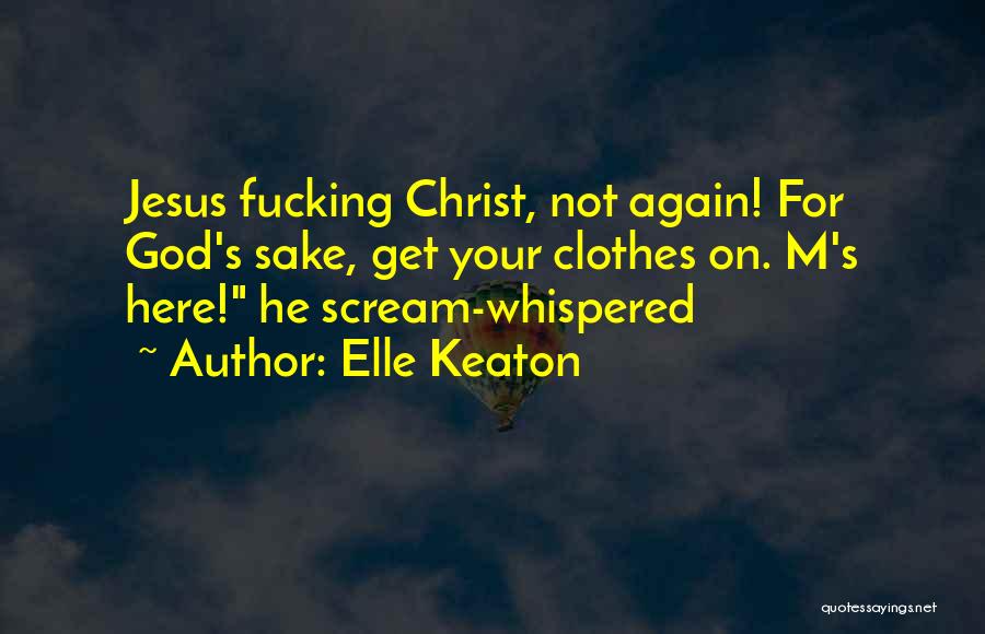 Elle Keaton Quotes: Jesus Fucking Christ, Not Again! For God's Sake, Get Your Clothes On. M's Here! He Scream-whispered