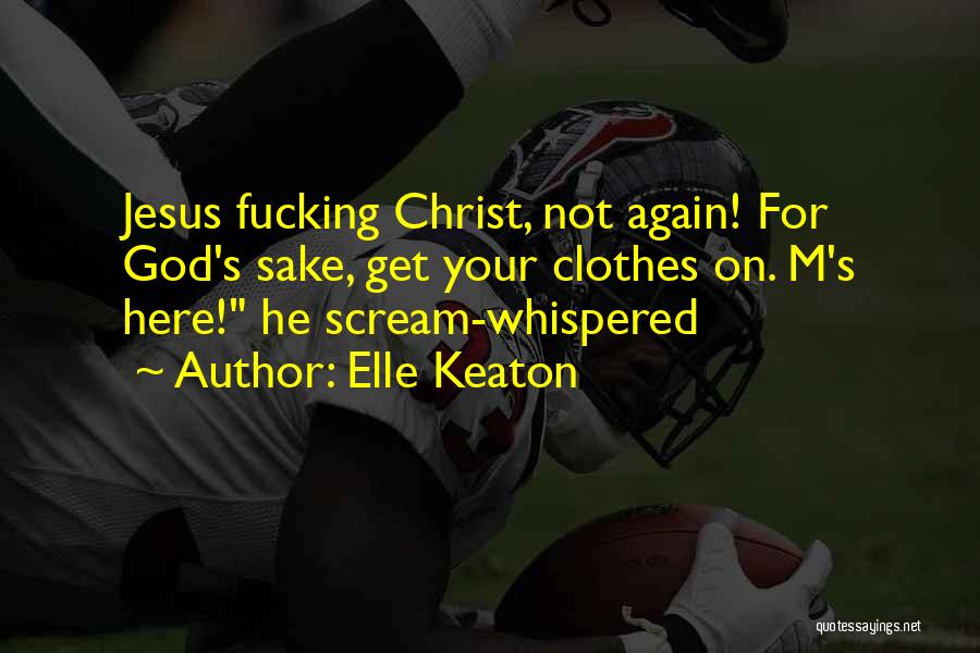 Elle Keaton Quotes: Jesus Fucking Christ, Not Again! For God's Sake, Get Your Clothes On. M's Here! He Scream-whispered