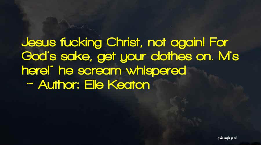 Elle Keaton Quotes: Jesus Fucking Christ, Not Again! For God's Sake, Get Your Clothes On. M's Here! He Scream-whispered