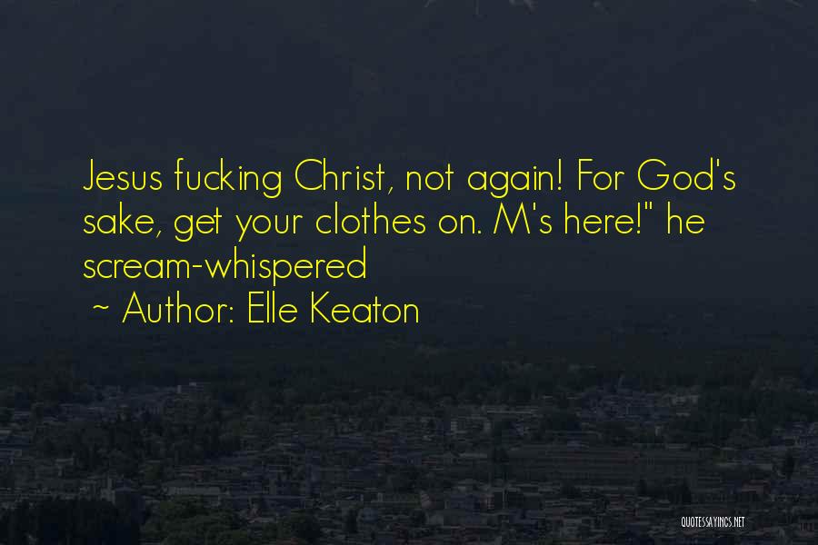 Elle Keaton Quotes: Jesus Fucking Christ, Not Again! For God's Sake, Get Your Clothes On. M's Here! He Scream-whispered