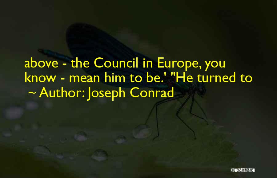Joseph Conrad Quotes: Above - The Council In Europe, You Know - Mean Him To Be.' He Turned To