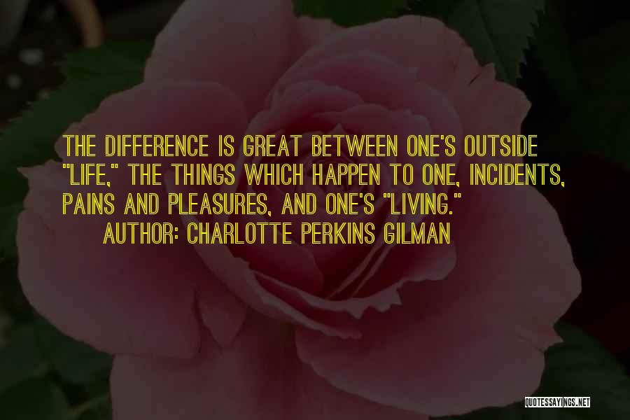 Charlotte Perkins Gilman Quotes: The Difference Is Great Between One's Outside Life, The Things Which Happen To One, Incidents, Pains And Pleasures, And One's