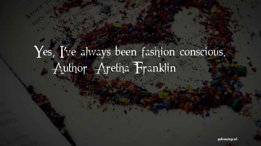 Aretha Franklin Quotes: Yes, I've Always Been Fashion Conscious.