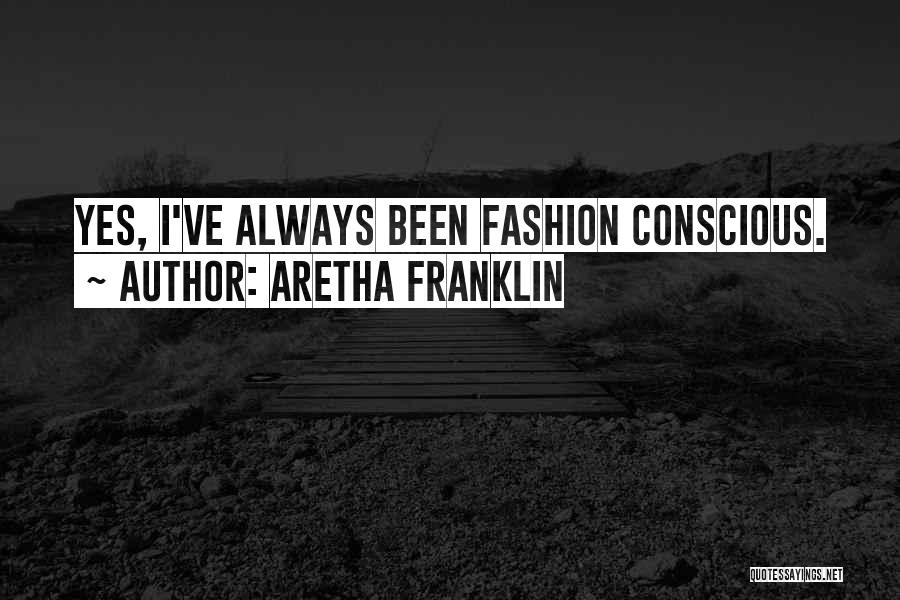 Aretha Franklin Quotes: Yes, I've Always Been Fashion Conscious.