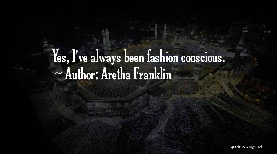 Aretha Franklin Quotes: Yes, I've Always Been Fashion Conscious.