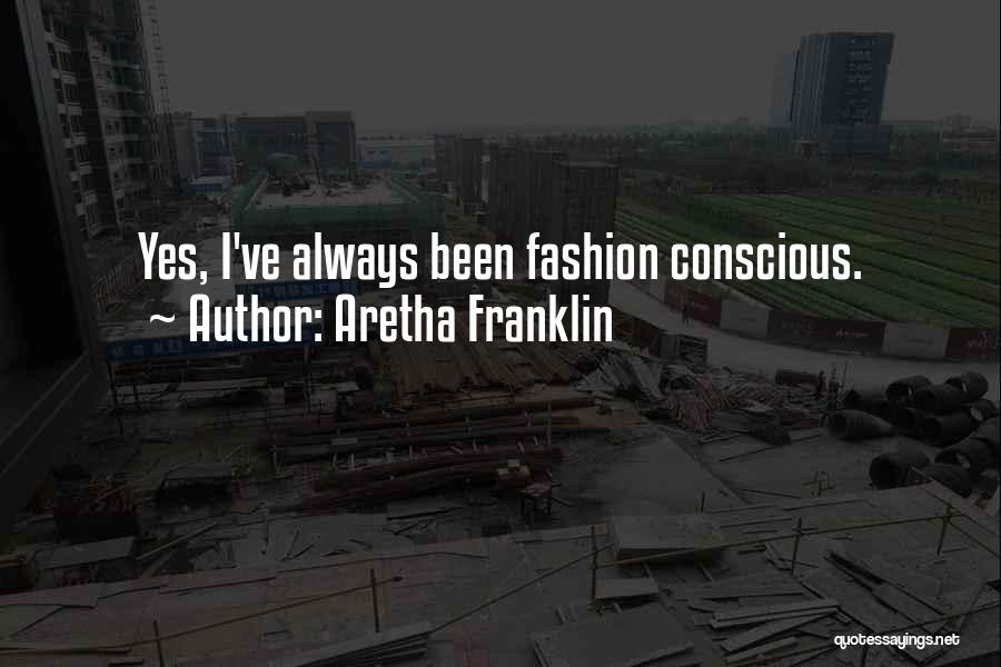 Aretha Franklin Quotes: Yes, I've Always Been Fashion Conscious.