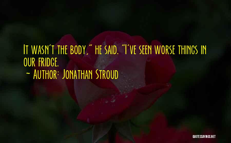 Jonathan Stroud Quotes: It Wasn't The Body, He Said. I've Seen Worse Things In Our Fridge.