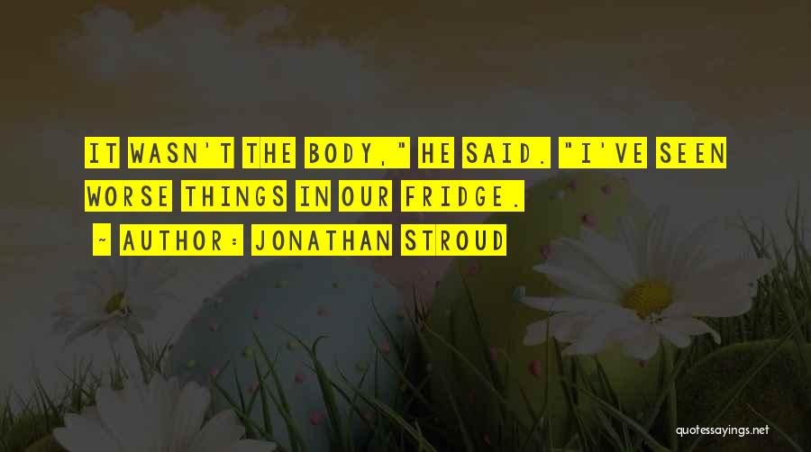 Jonathan Stroud Quotes: It Wasn't The Body, He Said. I've Seen Worse Things In Our Fridge.