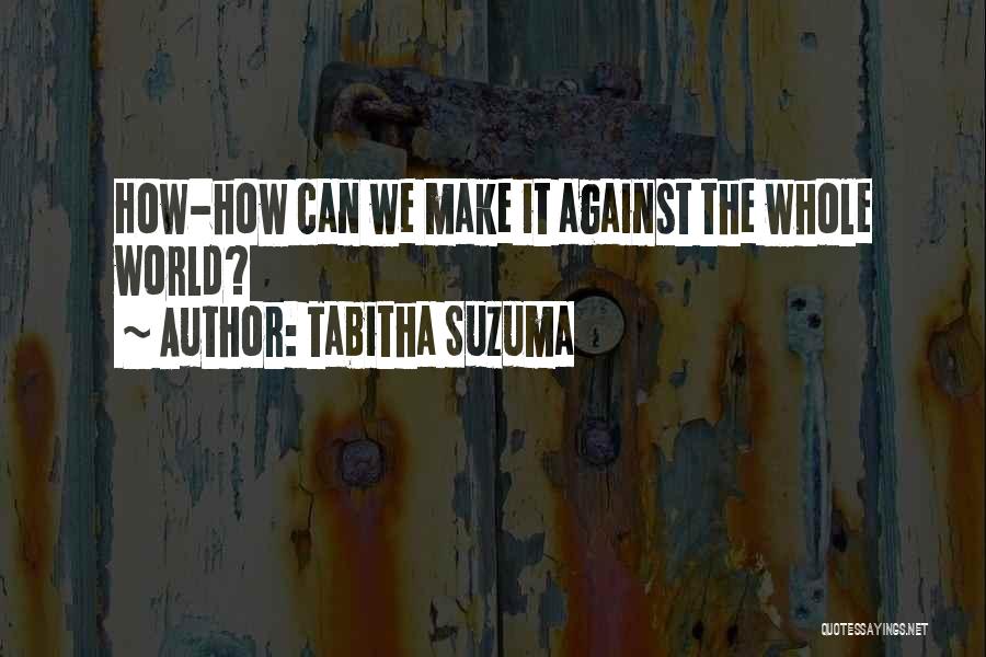 Tabitha Suzuma Quotes: How-how Can We Make It Against The Whole World?