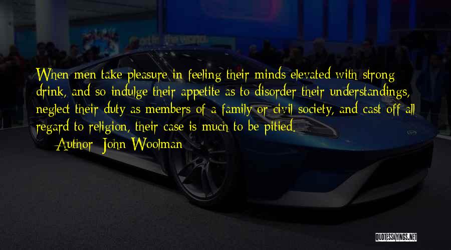 John Woolman Quotes: When Men Take Pleasure In Feeling Their Minds Elevated With Strong Drink, And So Indulge Their Appetite As To Disorder