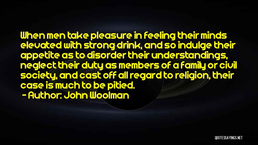 John Woolman Quotes: When Men Take Pleasure In Feeling Their Minds Elevated With Strong Drink, And So Indulge Their Appetite As To Disorder