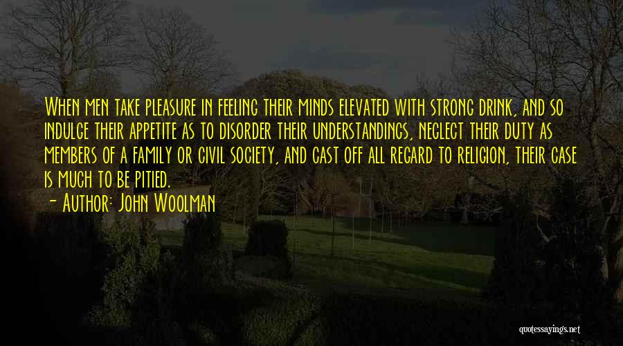 John Woolman Quotes: When Men Take Pleasure In Feeling Their Minds Elevated With Strong Drink, And So Indulge Their Appetite As To Disorder
