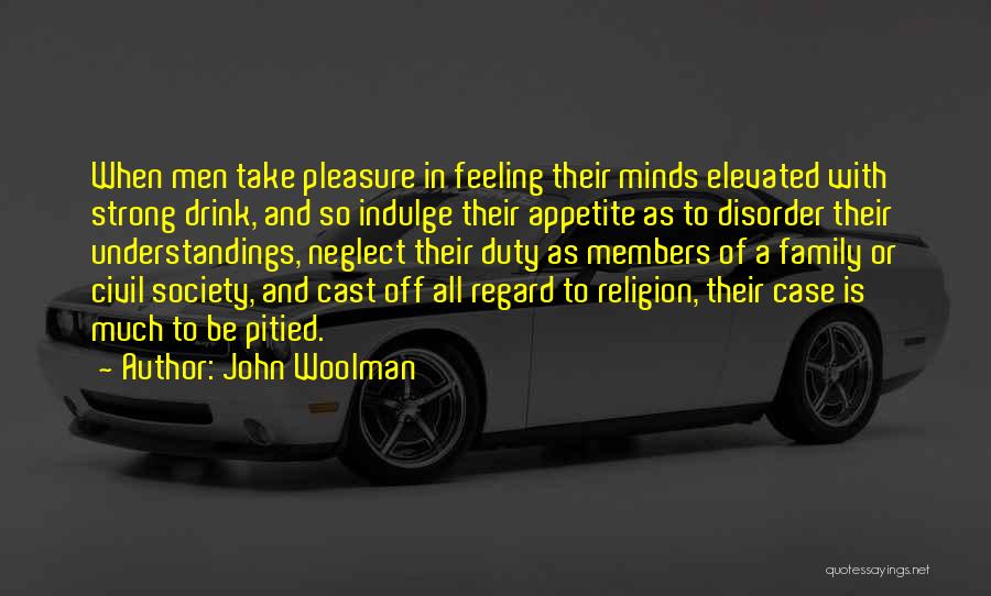 John Woolman Quotes: When Men Take Pleasure In Feeling Their Minds Elevated With Strong Drink, And So Indulge Their Appetite As To Disorder