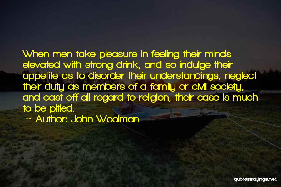 John Woolman Quotes: When Men Take Pleasure In Feeling Their Minds Elevated With Strong Drink, And So Indulge Their Appetite As To Disorder