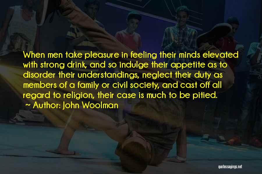 John Woolman Quotes: When Men Take Pleasure In Feeling Their Minds Elevated With Strong Drink, And So Indulge Their Appetite As To Disorder