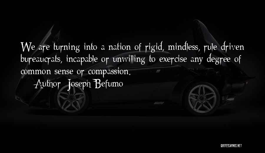 Joseph Befumo Quotes: We Are Turning Into A Nation Of Rigid, Mindless, Rule-driven Bureaucrats, Incapable Or Unwilling To Exercise Any Degree Of Common