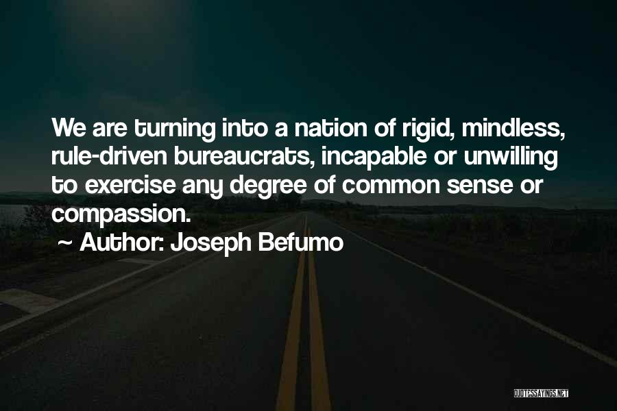Joseph Befumo Quotes: We Are Turning Into A Nation Of Rigid, Mindless, Rule-driven Bureaucrats, Incapable Or Unwilling To Exercise Any Degree Of Common