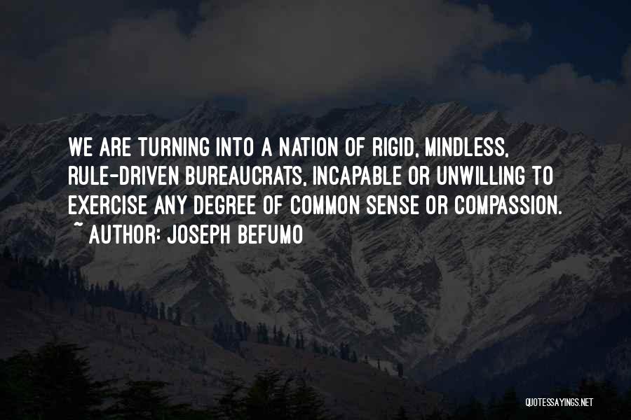 Joseph Befumo Quotes: We Are Turning Into A Nation Of Rigid, Mindless, Rule-driven Bureaucrats, Incapable Or Unwilling To Exercise Any Degree Of Common