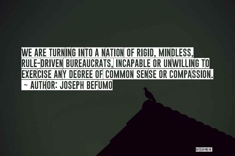 Joseph Befumo Quotes: We Are Turning Into A Nation Of Rigid, Mindless, Rule-driven Bureaucrats, Incapable Or Unwilling To Exercise Any Degree Of Common