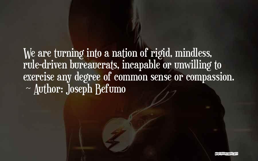 Joseph Befumo Quotes: We Are Turning Into A Nation Of Rigid, Mindless, Rule-driven Bureaucrats, Incapable Or Unwilling To Exercise Any Degree Of Common