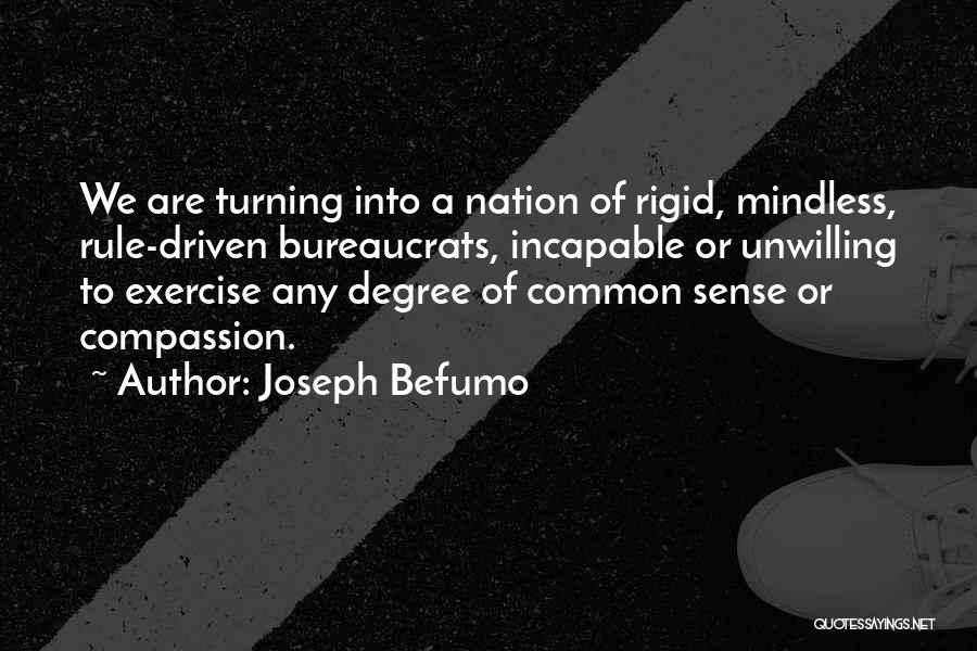 Joseph Befumo Quotes: We Are Turning Into A Nation Of Rigid, Mindless, Rule-driven Bureaucrats, Incapable Or Unwilling To Exercise Any Degree Of Common