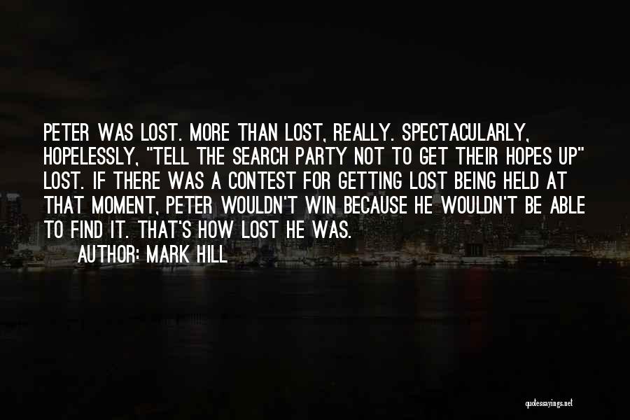 Mark Hill Quotes: Peter Was Lost. More Than Lost, Really. Spectacularly, Hopelessly, Tell The Search Party Not To Get Their Hopes Up Lost.