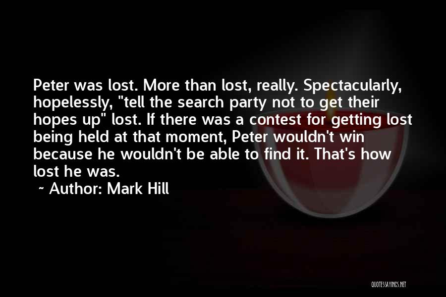 Mark Hill Quotes: Peter Was Lost. More Than Lost, Really. Spectacularly, Hopelessly, Tell The Search Party Not To Get Their Hopes Up Lost.