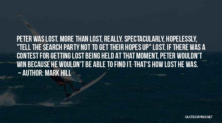 Mark Hill Quotes: Peter Was Lost. More Than Lost, Really. Spectacularly, Hopelessly, Tell The Search Party Not To Get Their Hopes Up Lost.