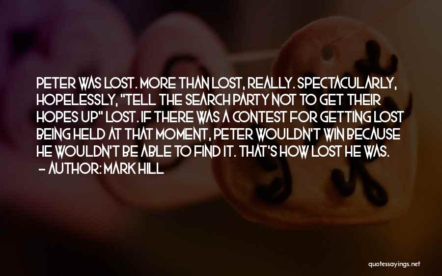 Mark Hill Quotes: Peter Was Lost. More Than Lost, Really. Spectacularly, Hopelessly, Tell The Search Party Not To Get Their Hopes Up Lost.