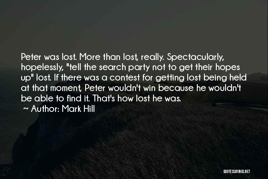 Mark Hill Quotes: Peter Was Lost. More Than Lost, Really. Spectacularly, Hopelessly, Tell The Search Party Not To Get Their Hopes Up Lost.