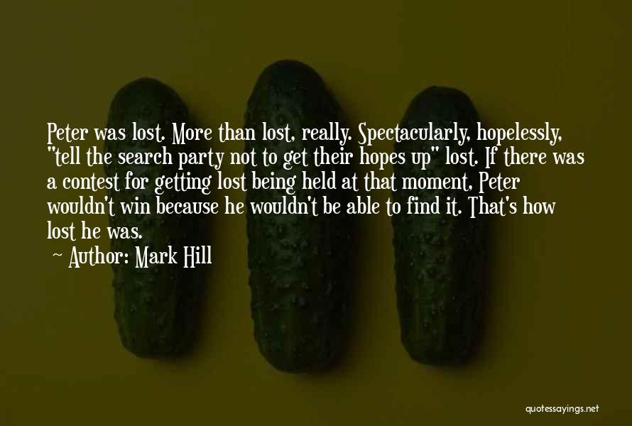 Mark Hill Quotes: Peter Was Lost. More Than Lost, Really. Spectacularly, Hopelessly, Tell The Search Party Not To Get Their Hopes Up Lost.