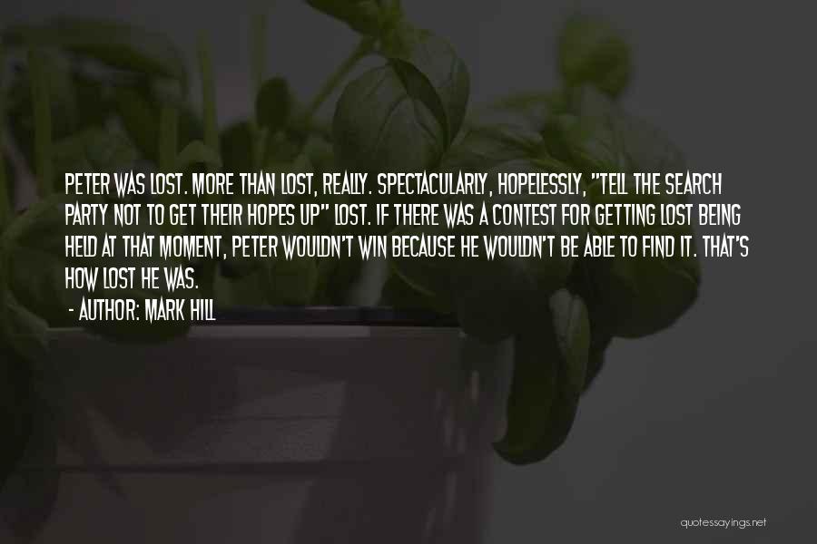 Mark Hill Quotes: Peter Was Lost. More Than Lost, Really. Spectacularly, Hopelessly, Tell The Search Party Not To Get Their Hopes Up Lost.