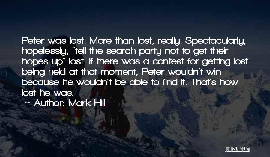 Mark Hill Quotes: Peter Was Lost. More Than Lost, Really. Spectacularly, Hopelessly, Tell The Search Party Not To Get Their Hopes Up Lost.