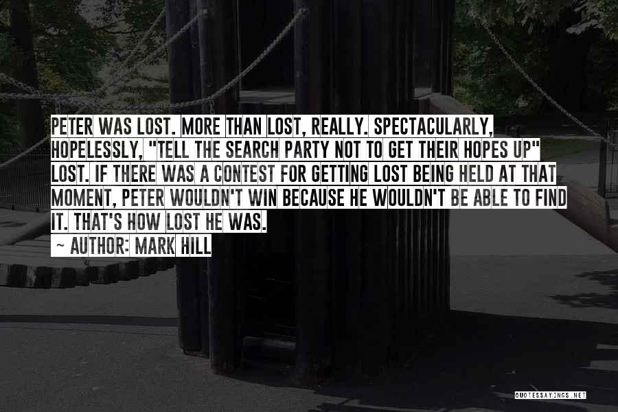 Mark Hill Quotes: Peter Was Lost. More Than Lost, Really. Spectacularly, Hopelessly, Tell The Search Party Not To Get Their Hopes Up Lost.