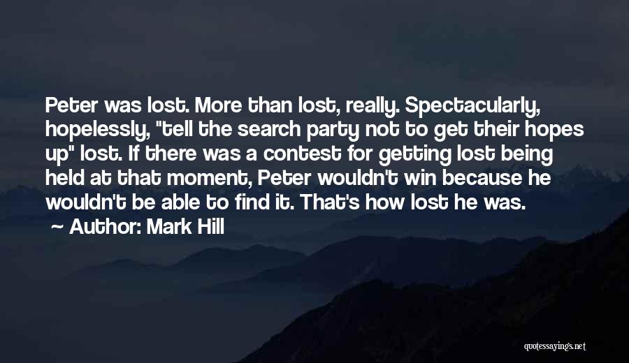 Mark Hill Quotes: Peter Was Lost. More Than Lost, Really. Spectacularly, Hopelessly, Tell The Search Party Not To Get Their Hopes Up Lost.