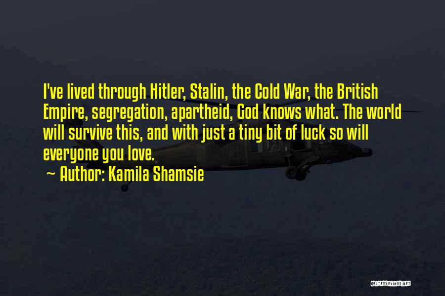 Kamila Shamsie Quotes: I've Lived Through Hitler, Stalin, The Cold War, The British Empire, Segregation, Apartheid, God Knows What. The World Will Survive
