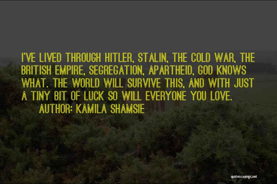 Kamila Shamsie Quotes: I've Lived Through Hitler, Stalin, The Cold War, The British Empire, Segregation, Apartheid, God Knows What. The World Will Survive