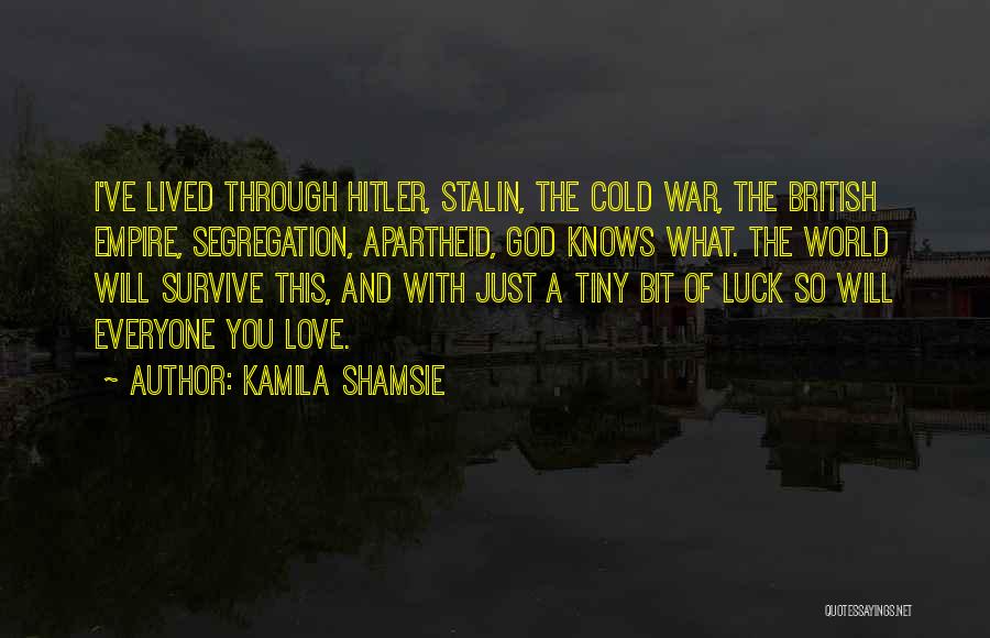 Kamila Shamsie Quotes: I've Lived Through Hitler, Stalin, The Cold War, The British Empire, Segregation, Apartheid, God Knows What. The World Will Survive