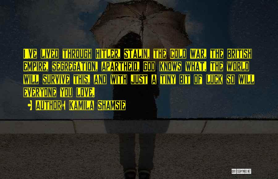 Kamila Shamsie Quotes: I've Lived Through Hitler, Stalin, The Cold War, The British Empire, Segregation, Apartheid, God Knows What. The World Will Survive