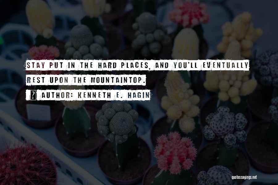 Kenneth E. Hagin Quotes: Stay Put In The Hard Places, And You'll Eventually Rest Upon The Mountaintop.