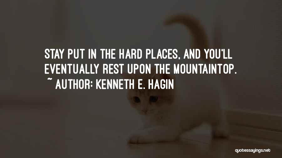 Kenneth E. Hagin Quotes: Stay Put In The Hard Places, And You'll Eventually Rest Upon The Mountaintop.