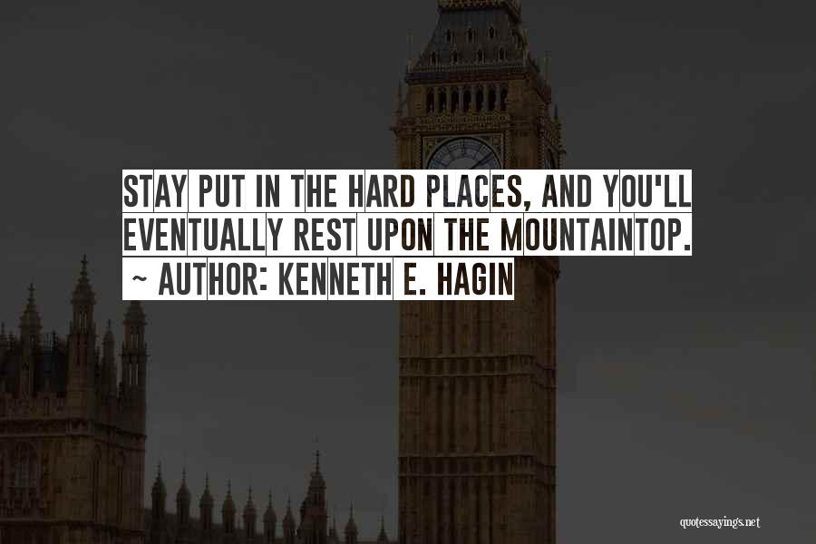 Kenneth E. Hagin Quotes: Stay Put In The Hard Places, And You'll Eventually Rest Upon The Mountaintop.