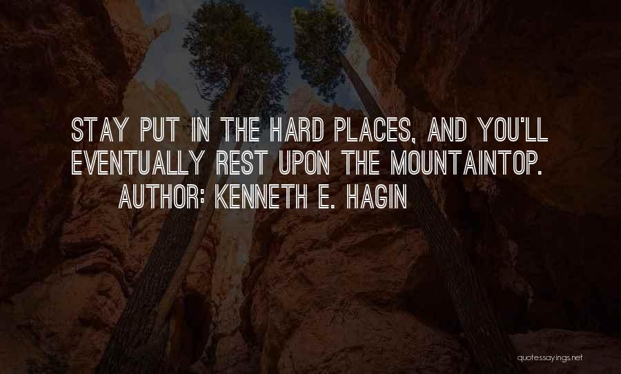Kenneth E. Hagin Quotes: Stay Put In The Hard Places, And You'll Eventually Rest Upon The Mountaintop.