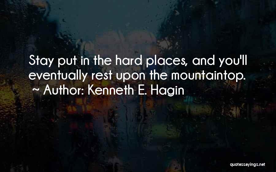 Kenneth E. Hagin Quotes: Stay Put In The Hard Places, And You'll Eventually Rest Upon The Mountaintop.